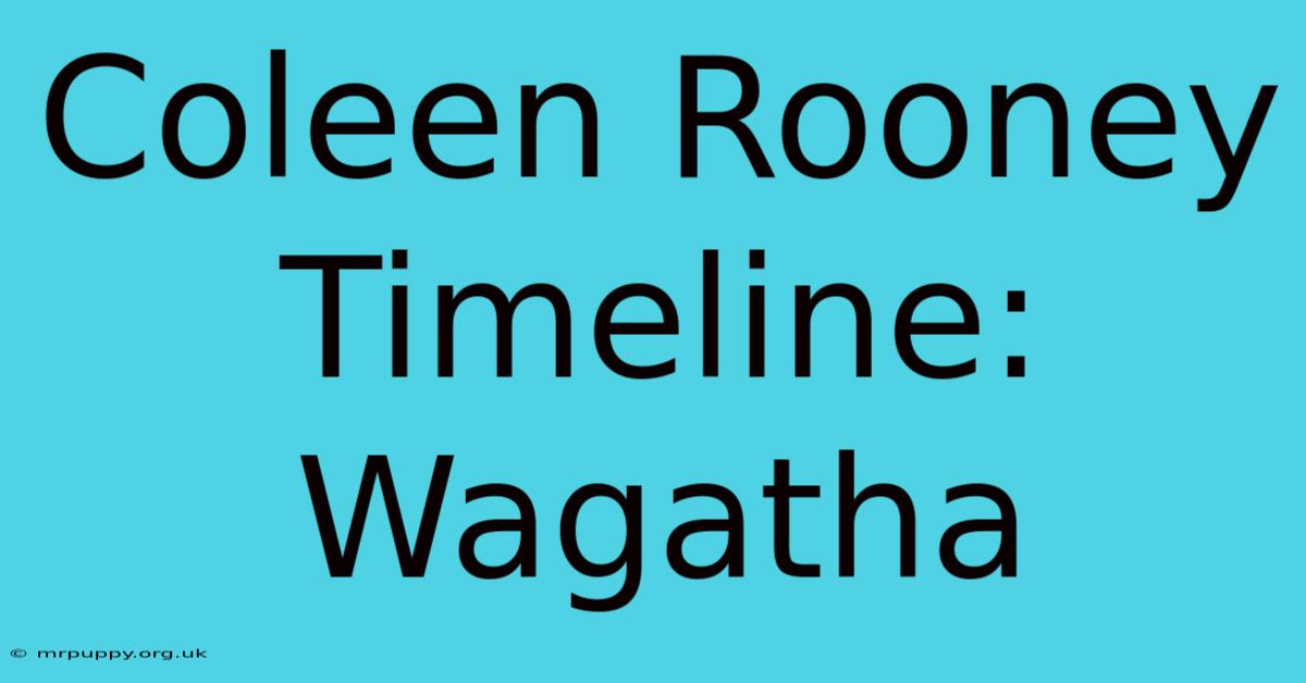 Coleen Rooney Timeline: Wagatha