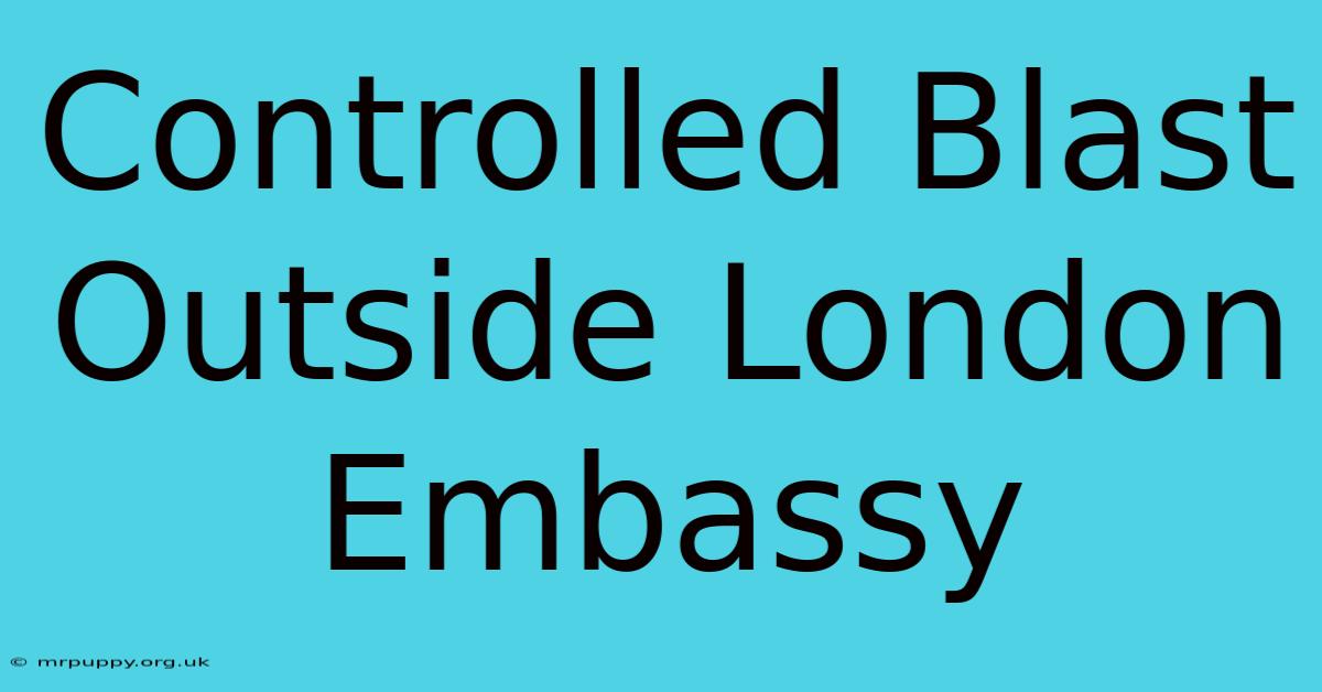 Controlled Blast Outside London Embassy