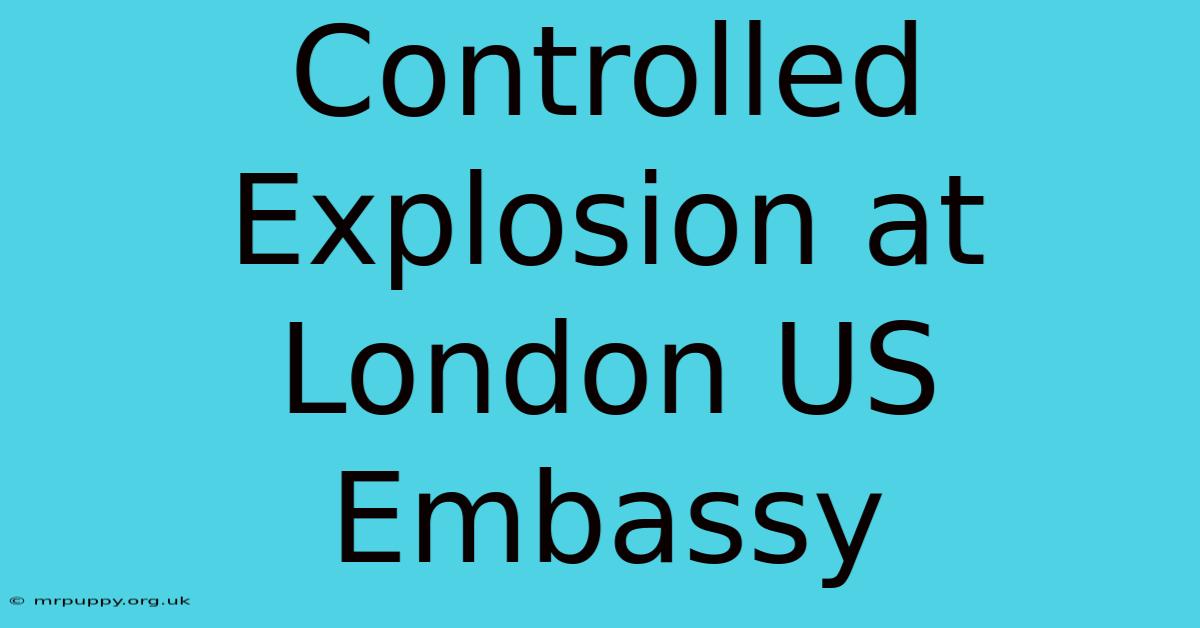 Controlled Explosion At London US Embassy