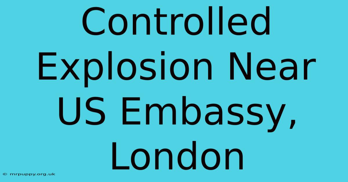 Controlled Explosion Near US Embassy, London