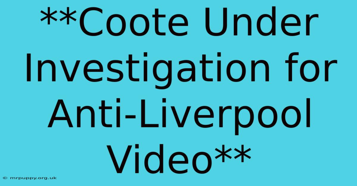 **Coote Under Investigation For Anti-Liverpool Video** 