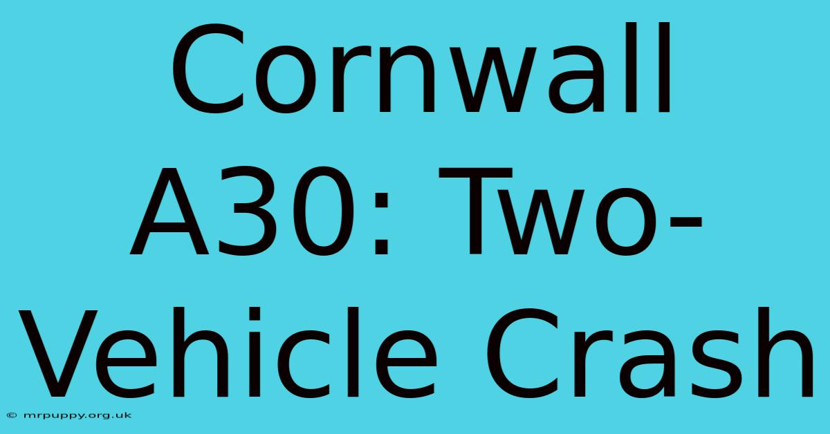 Cornwall A30: Two-Vehicle Crash