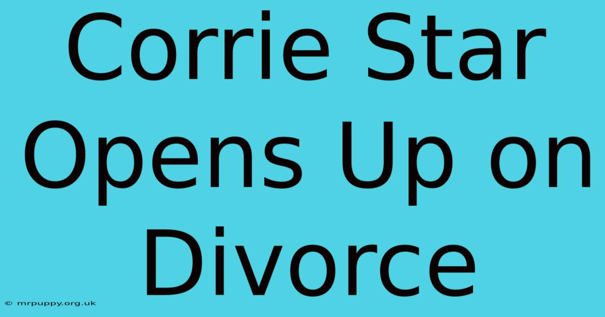 Corrie Star Opens Up On Divorce