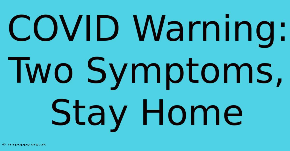 COVID Warning: Two Symptoms, Stay Home