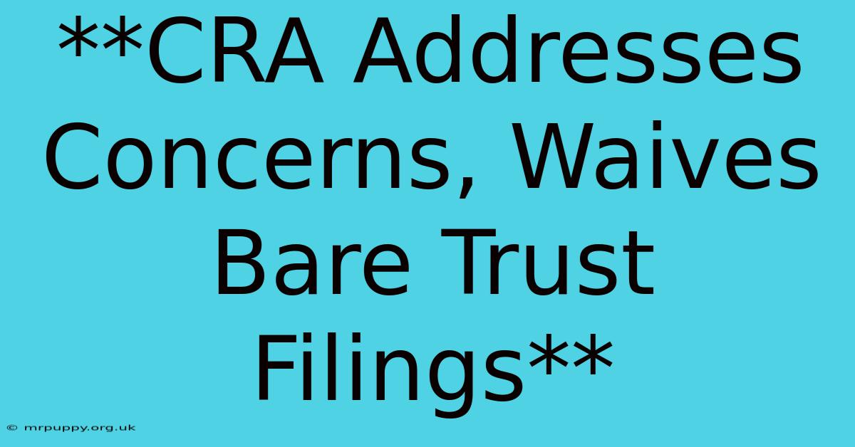 **CRA Addresses Concerns, Waives Bare Trust Filings** 