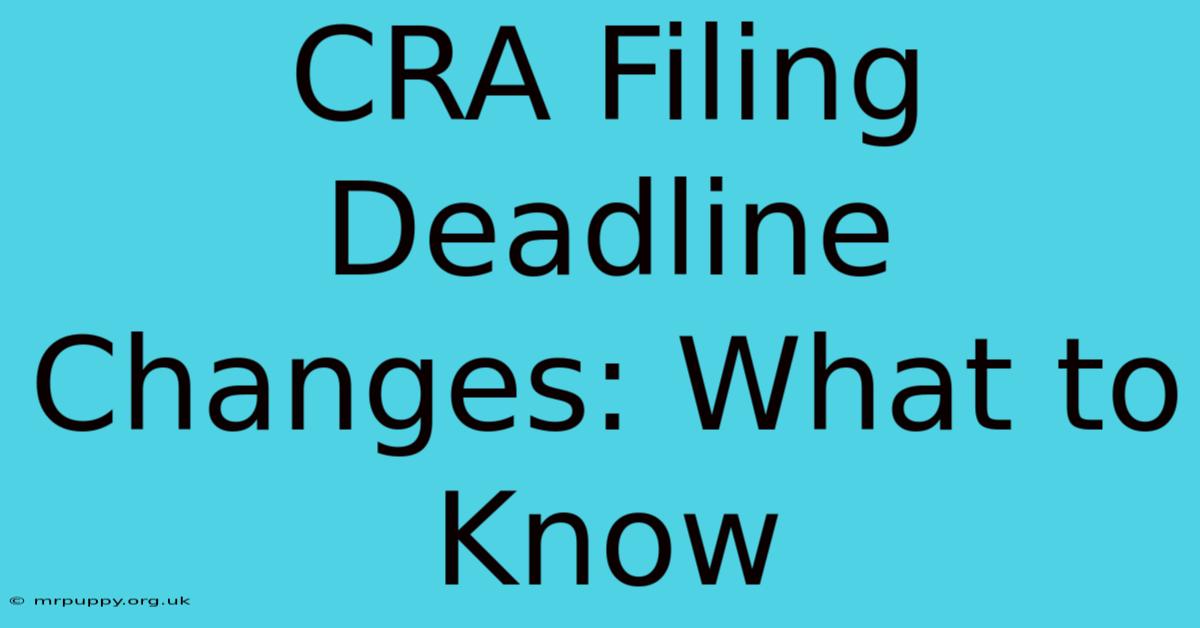 CRA Filing Deadline Changes: What To Know