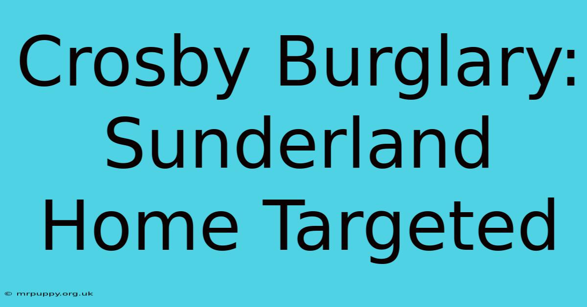 Crosby Burglary: Sunderland Home Targeted