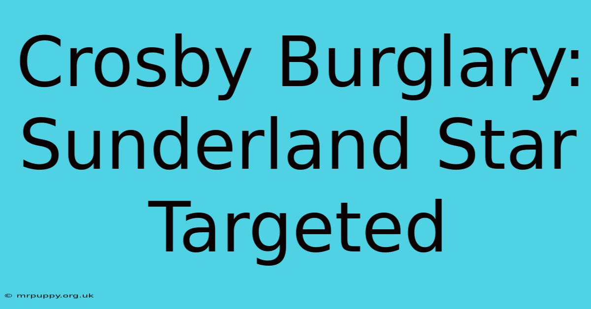 Crosby Burglary: Sunderland Star Targeted