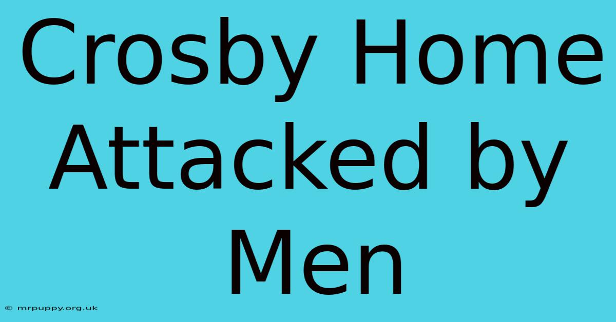 Crosby Home Attacked By Men