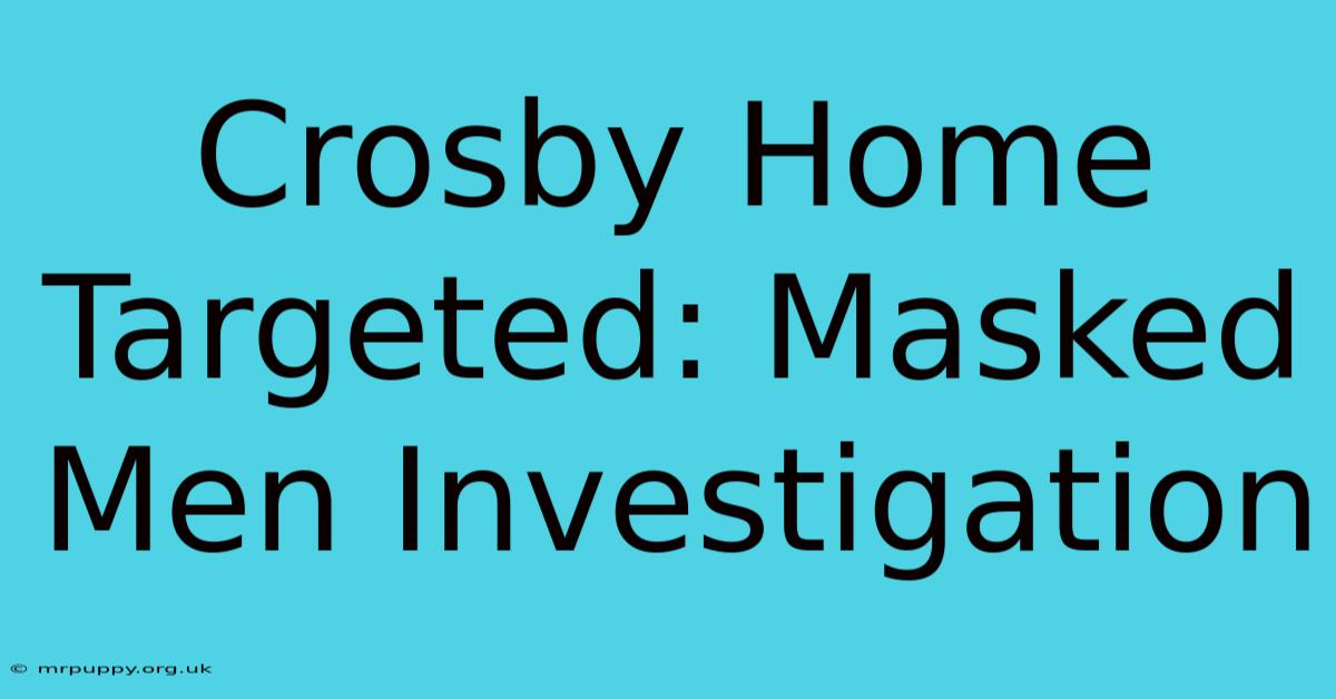 Crosby Home Targeted: Masked Men Investigation