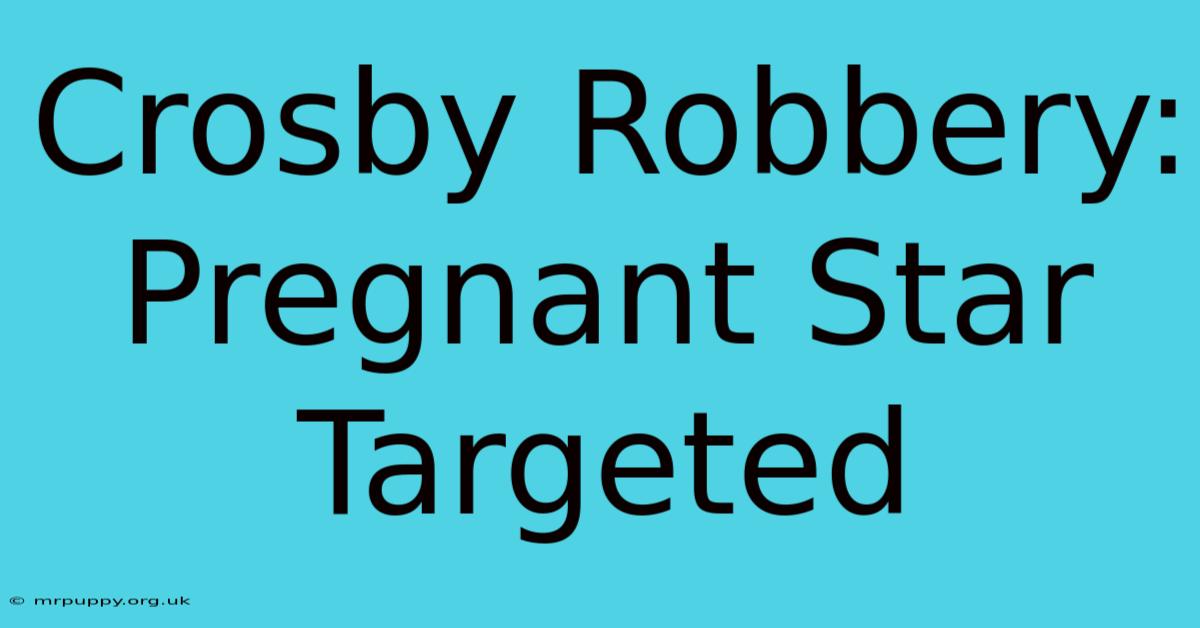 Crosby Robbery: Pregnant Star Targeted