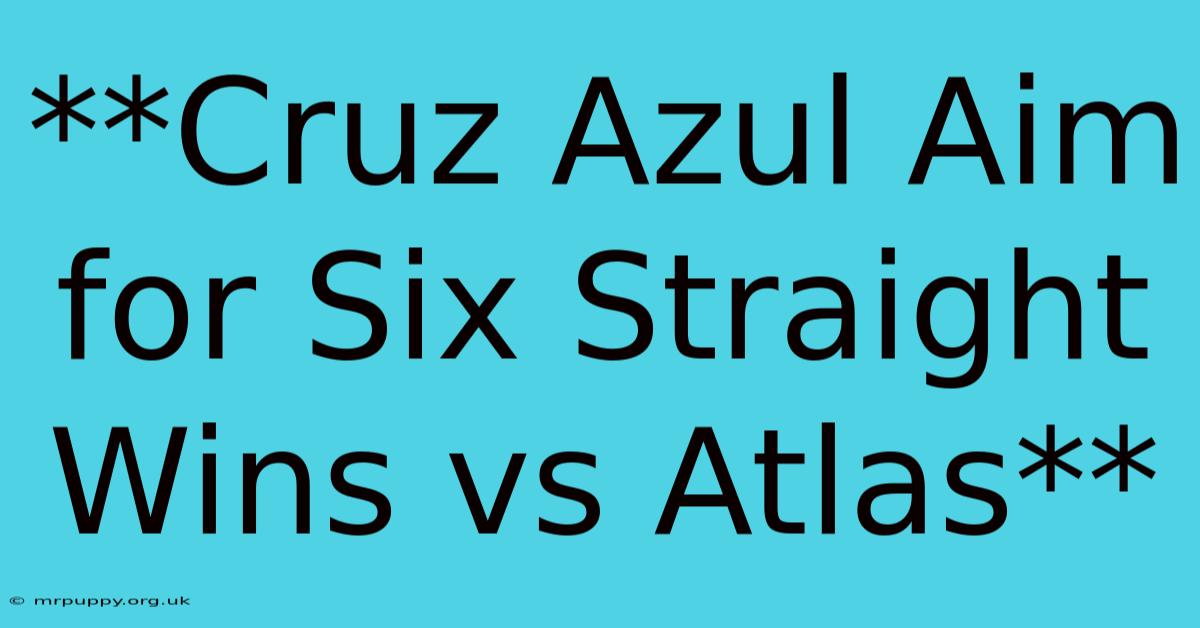 **Cruz Azul Aim For Six Straight Wins Vs Atlas**