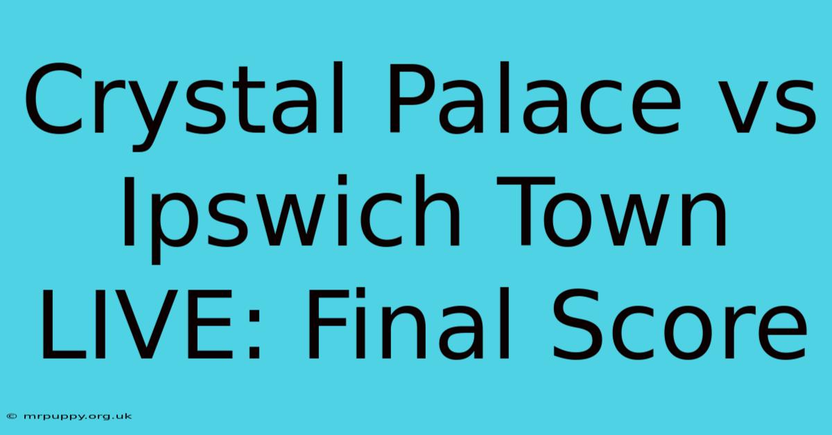 Crystal Palace Vs Ipswich Town LIVE: Final Score