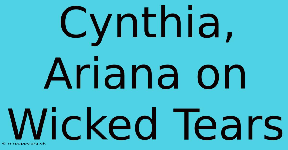 Cynthia, Ariana On Wicked Tears