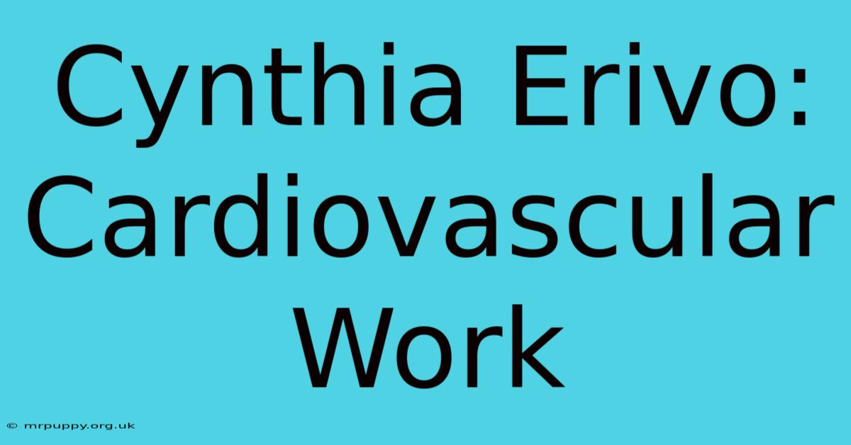 Cynthia Erivo:  Cardiovascular Work