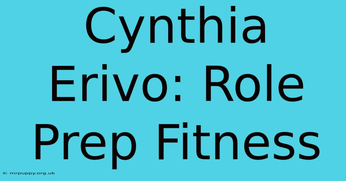 Cynthia Erivo: Role Prep Fitness