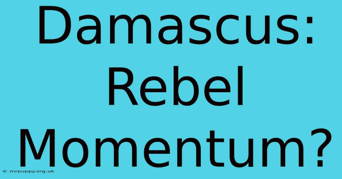 Damascus: Rebel Momentum?