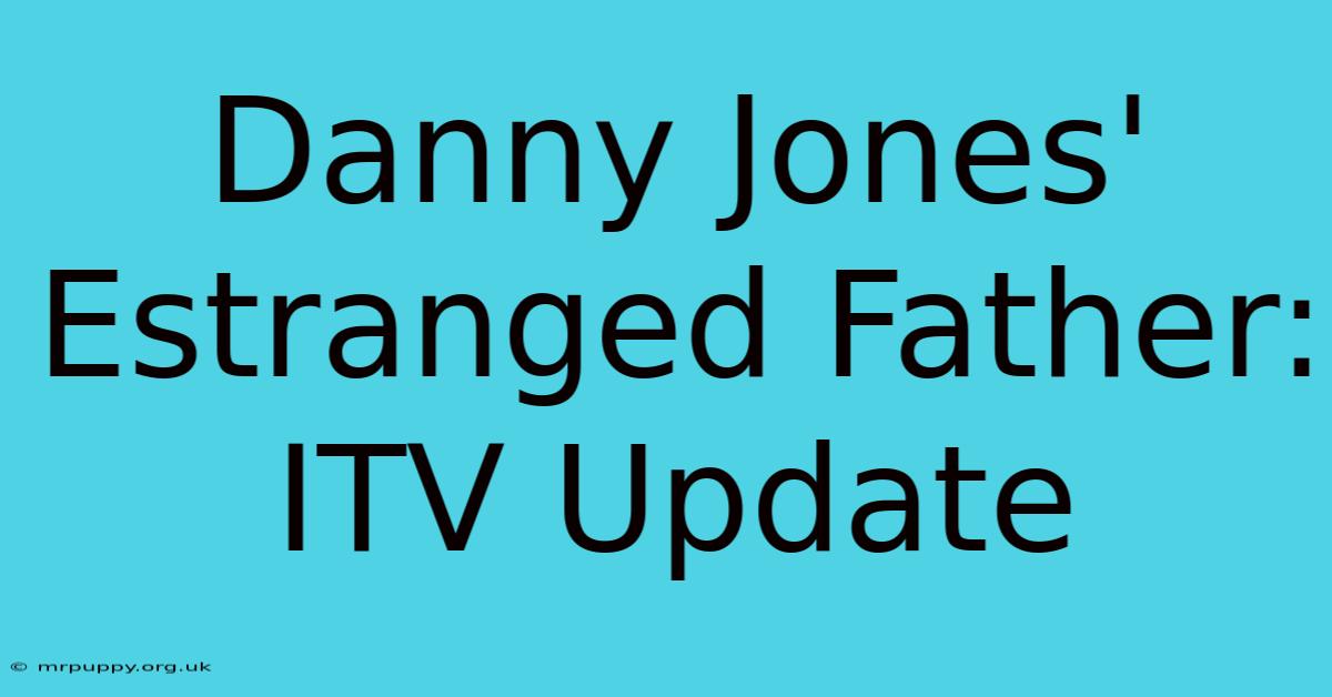 Danny Jones' Estranged Father: ITV Update