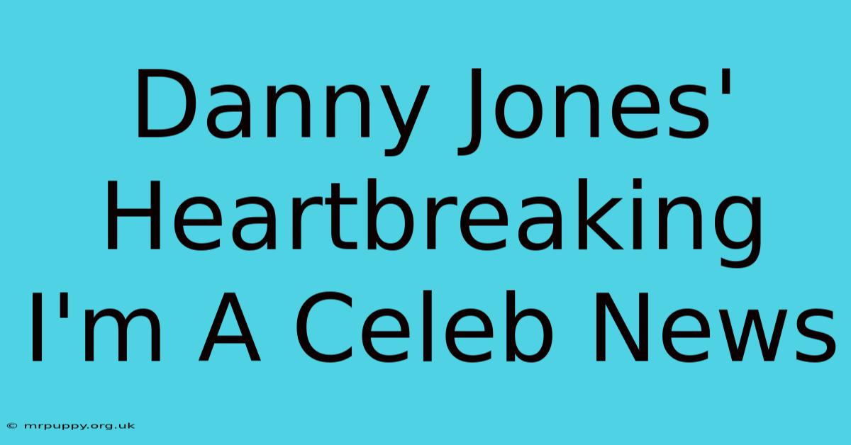 Danny Jones' Heartbreaking I'm A Celeb News