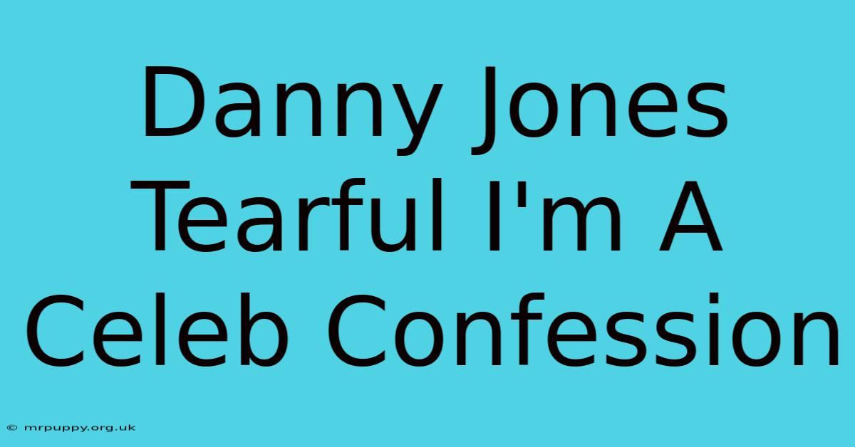 Danny Jones Tearful I'm A Celeb Confession