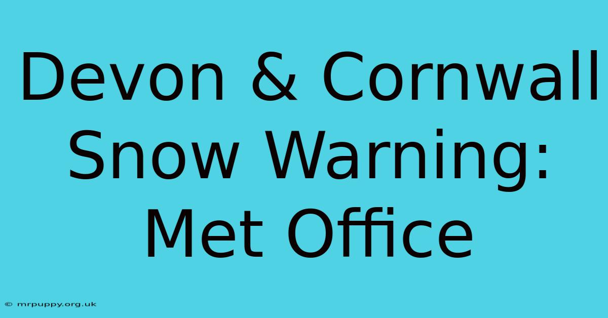 Devon & Cornwall Snow Warning: Met Office