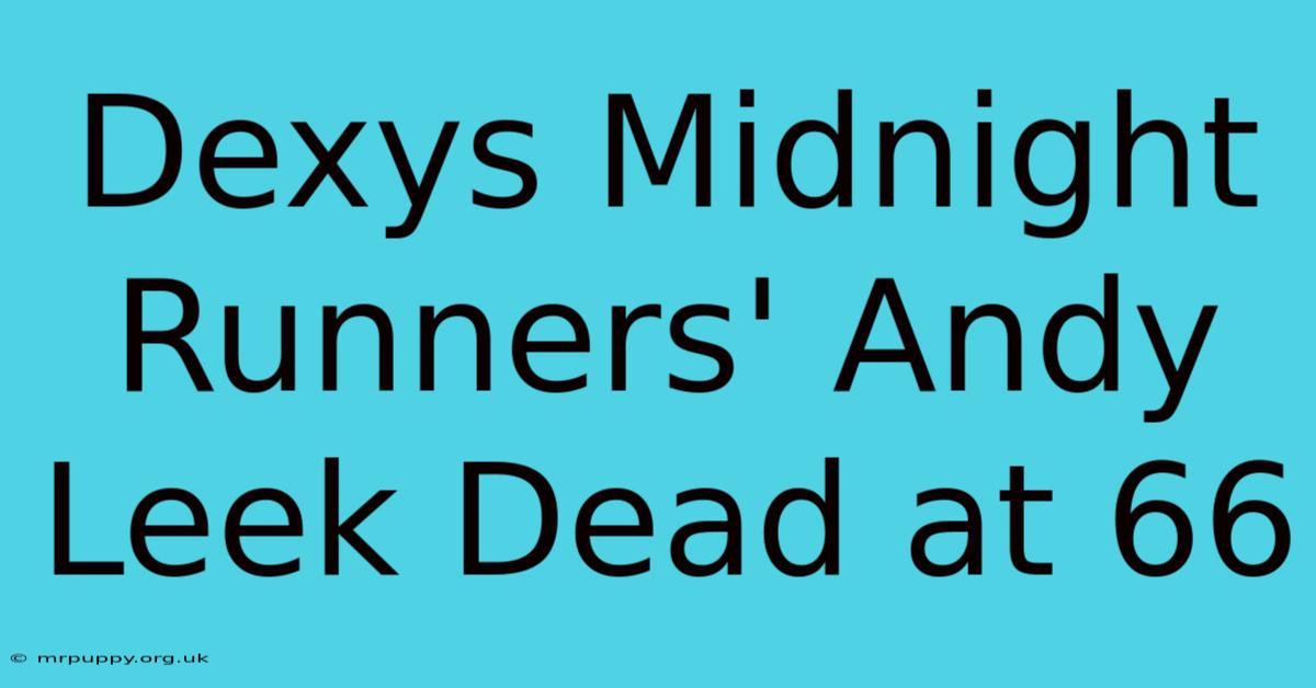 Dexys Midnight Runners' Andy Leek Dead At 66 