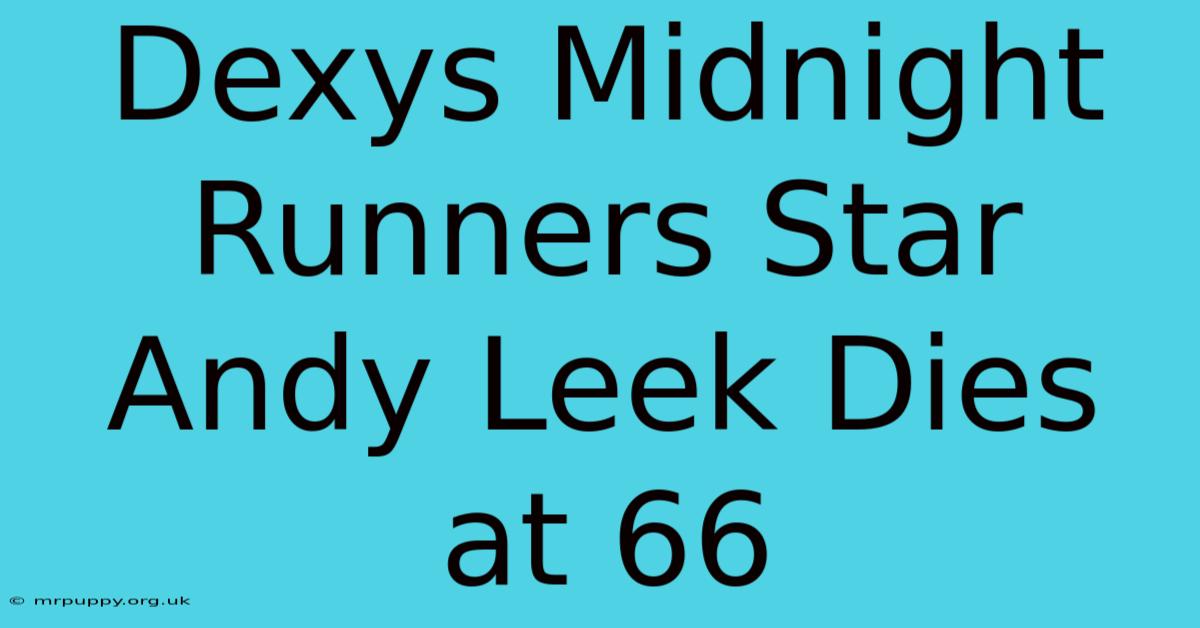 Dexys Midnight Runners Star Andy Leek Dies At 66