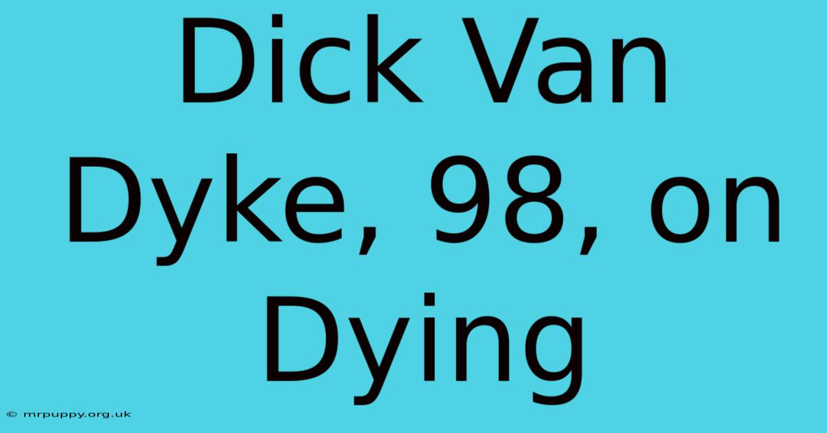 Dick Van Dyke, 98, On Dying