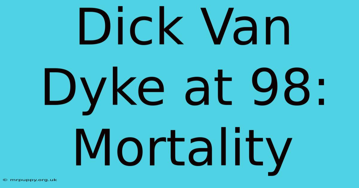 Dick Van Dyke At 98: Mortality