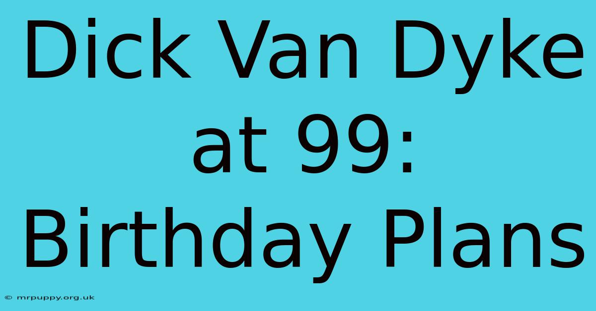 Dick Van Dyke At 99: Birthday Plans