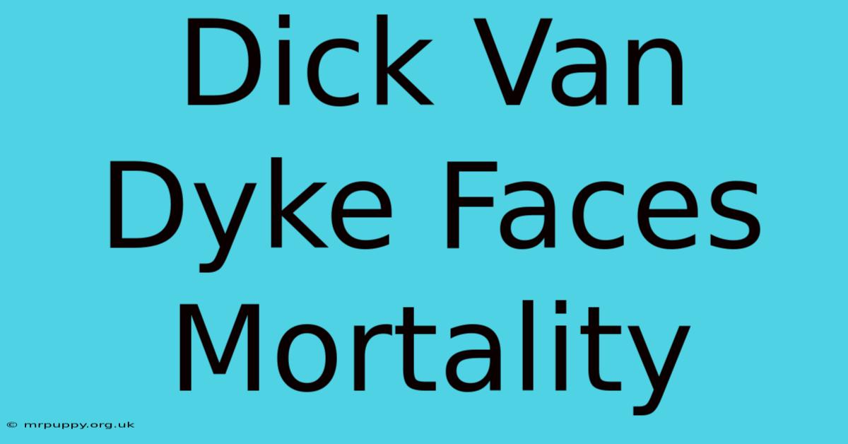 Dick Van Dyke Faces Mortality