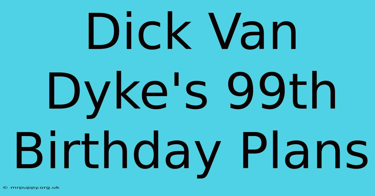 Dick Van Dyke's 99th Birthday Plans