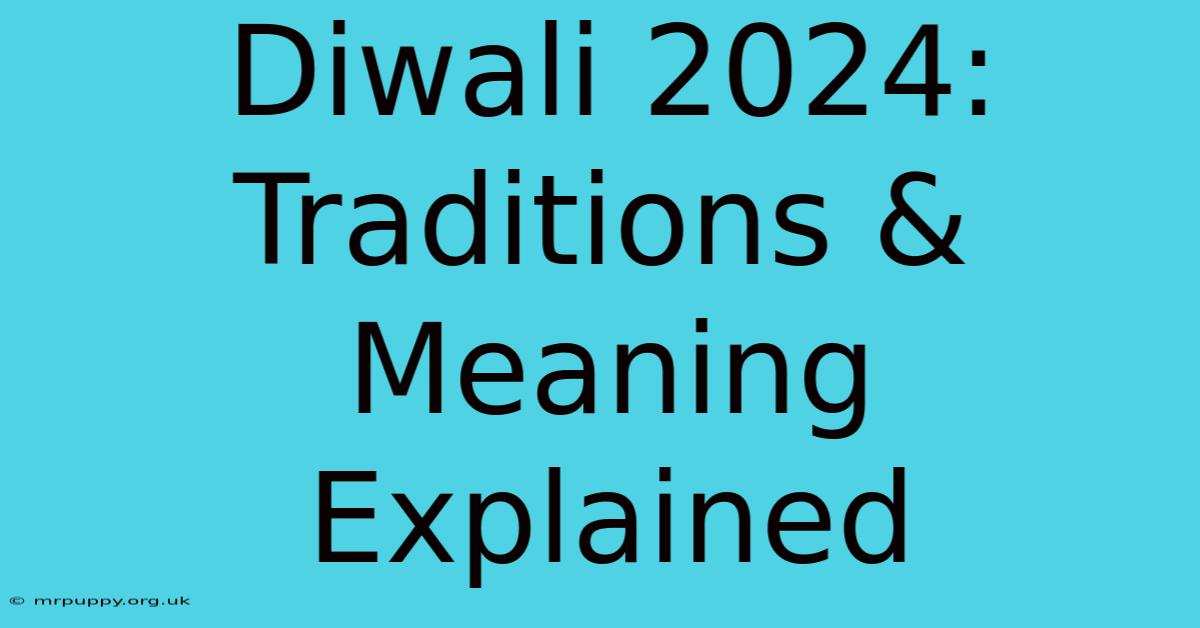 Diwali 2024: Traditions & Meaning Explained