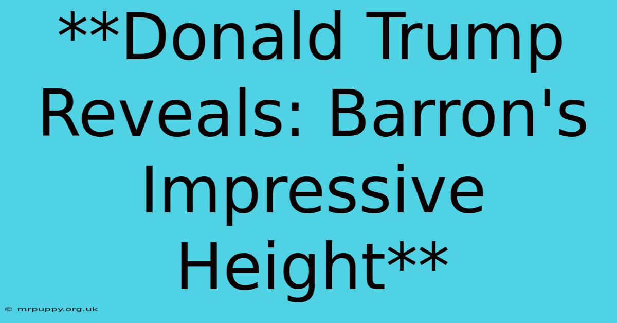 **Donald Trump Reveals: Barron's Impressive Height**