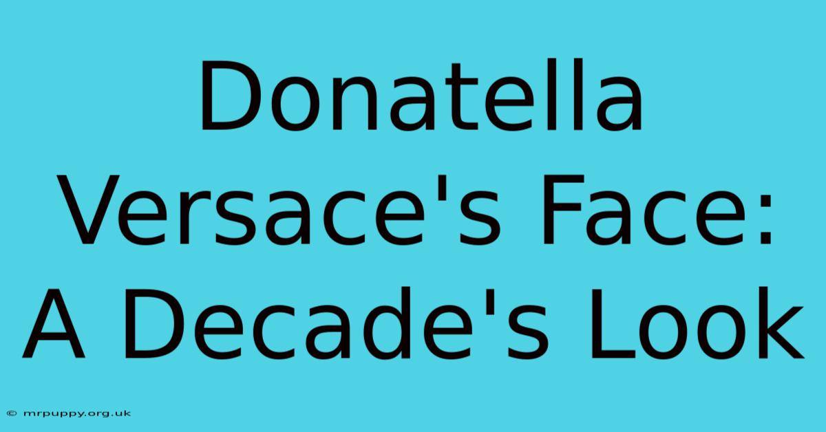 Donatella Versace's Face: A Decade's Look