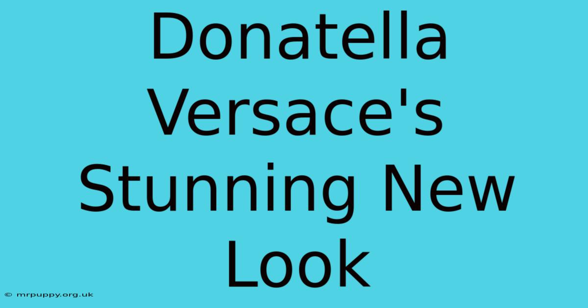 Donatella Versace's Stunning New Look