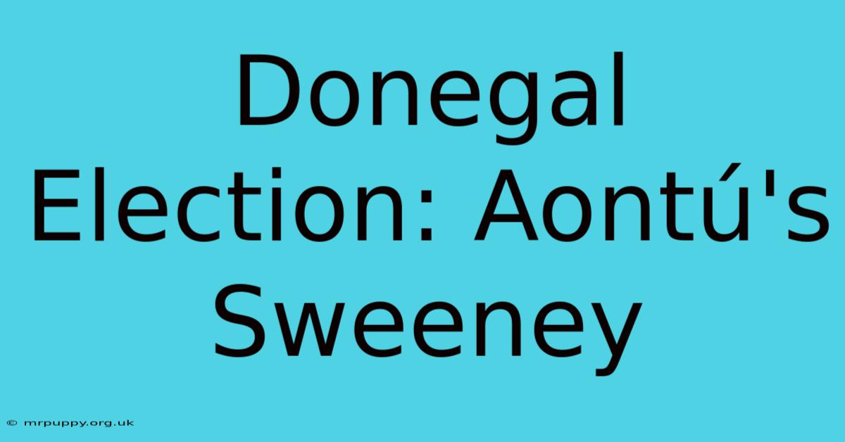 Donegal Election: Aontú's Sweeney