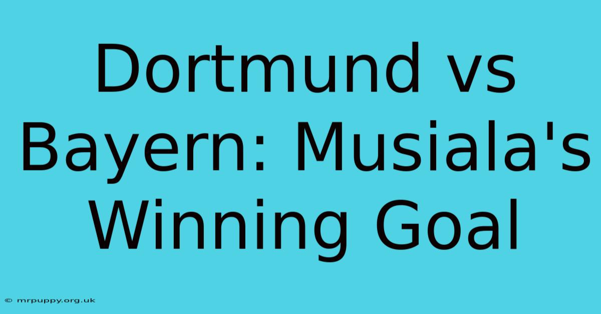 Dortmund Vs Bayern: Musiala's Winning Goal