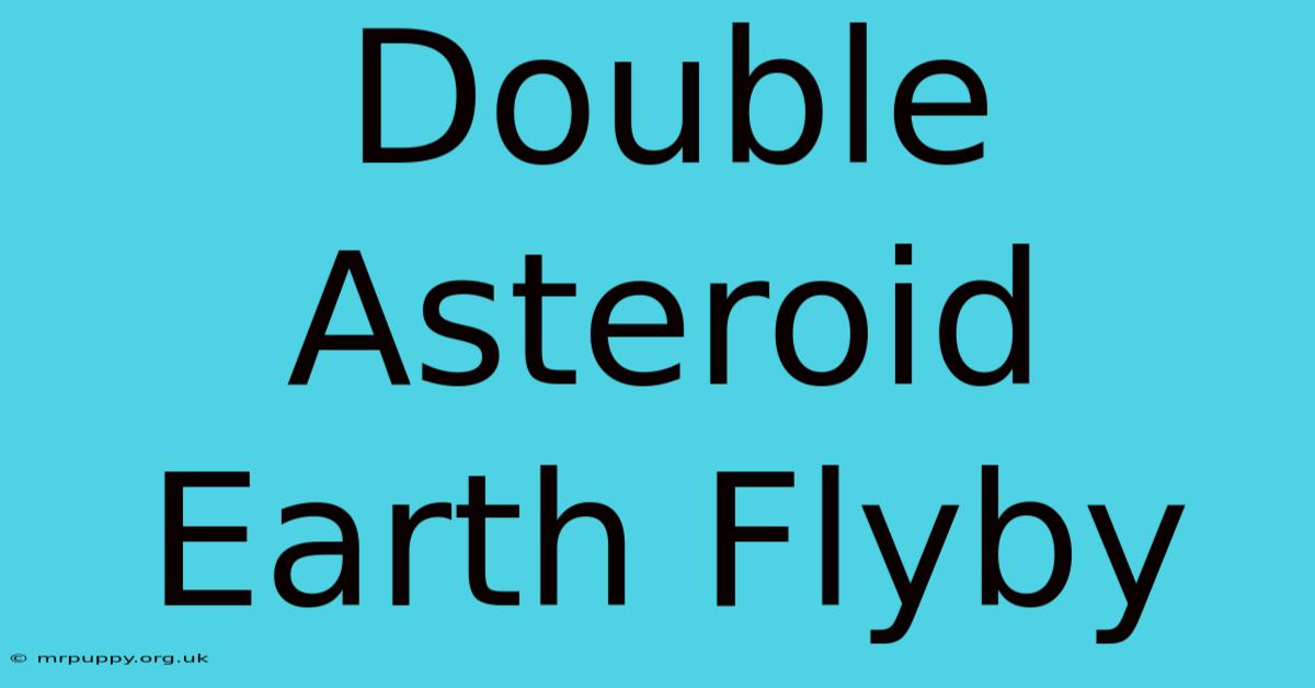 Double Asteroid Earth Flyby