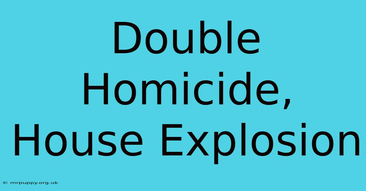 Double Homicide, House Explosion