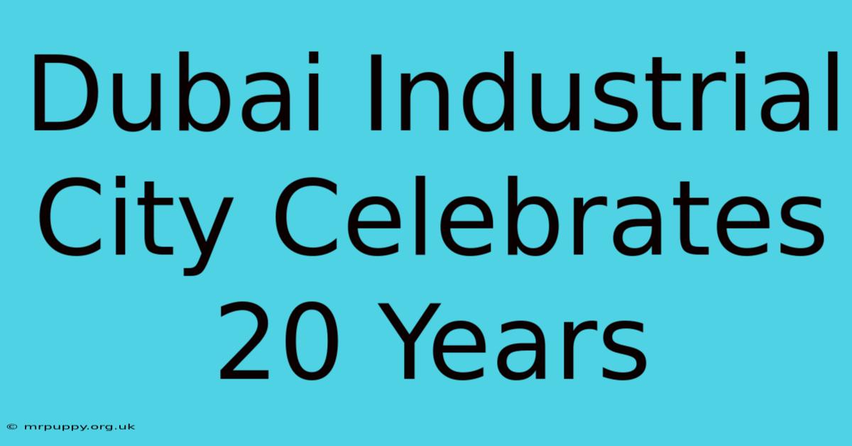 Dubai Industrial City Celebrates 20 Years