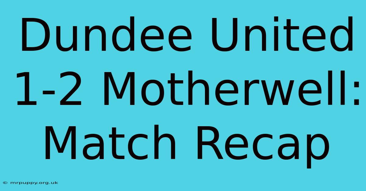 Dundee United 1-2 Motherwell: Match Recap