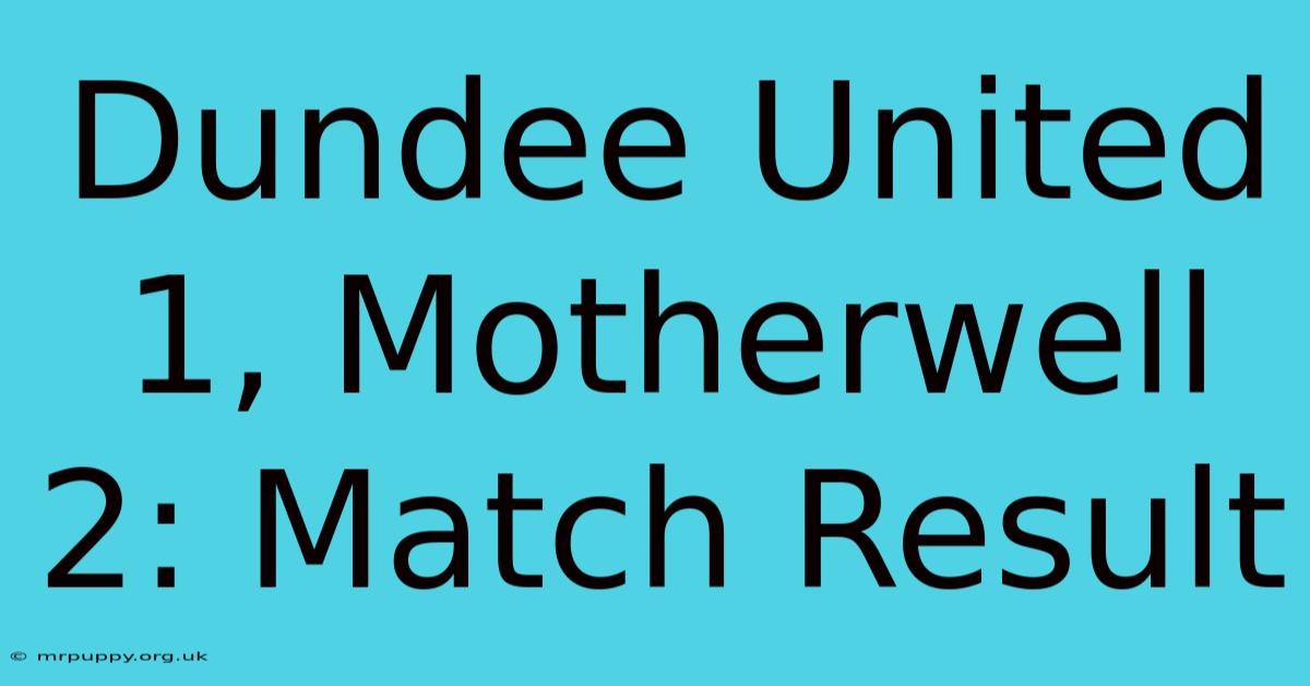 Dundee United 1, Motherwell 2: Match Result 