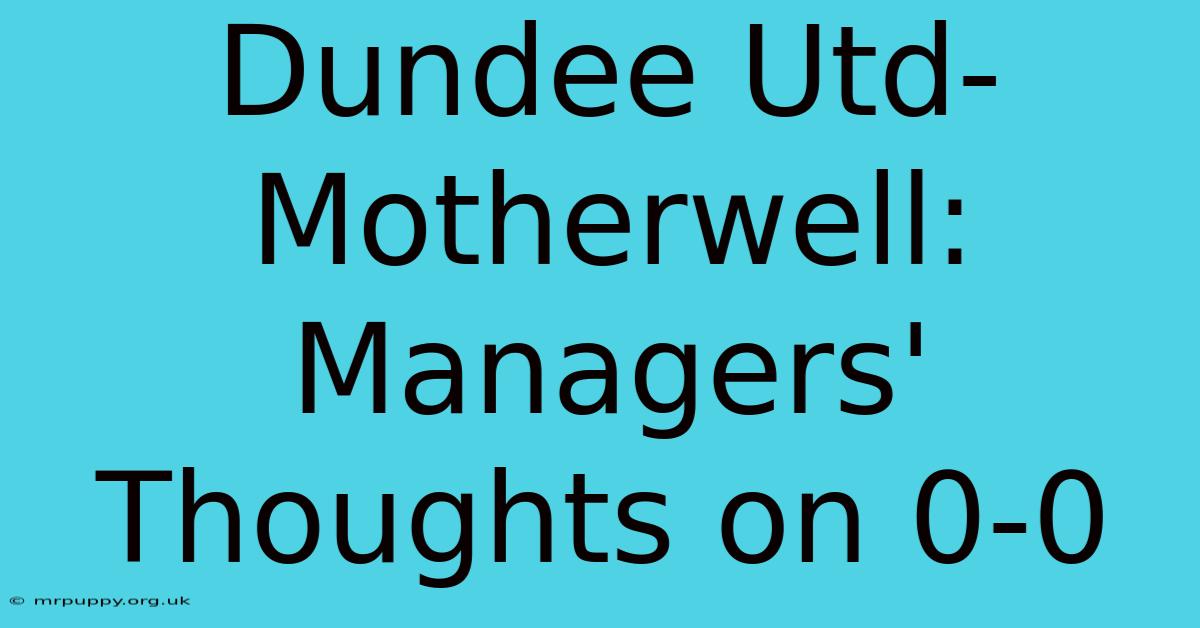 Dundee Utd-Motherwell: Managers' Thoughts On 0-0