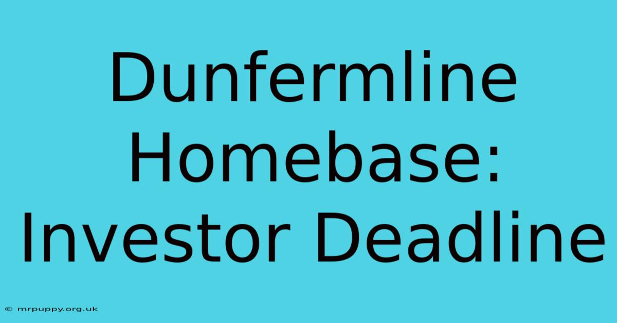 Dunfermline Homebase: Investor Deadline