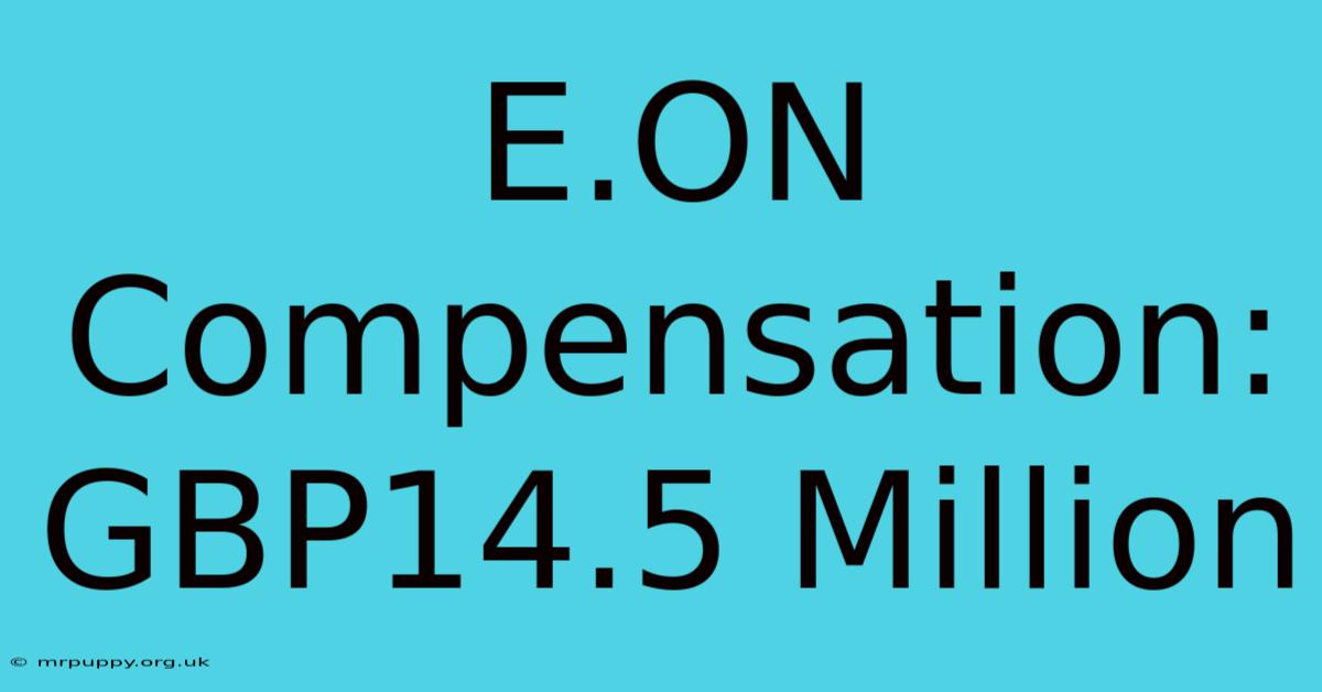 E.ON Compensation: GBP14.5 Million