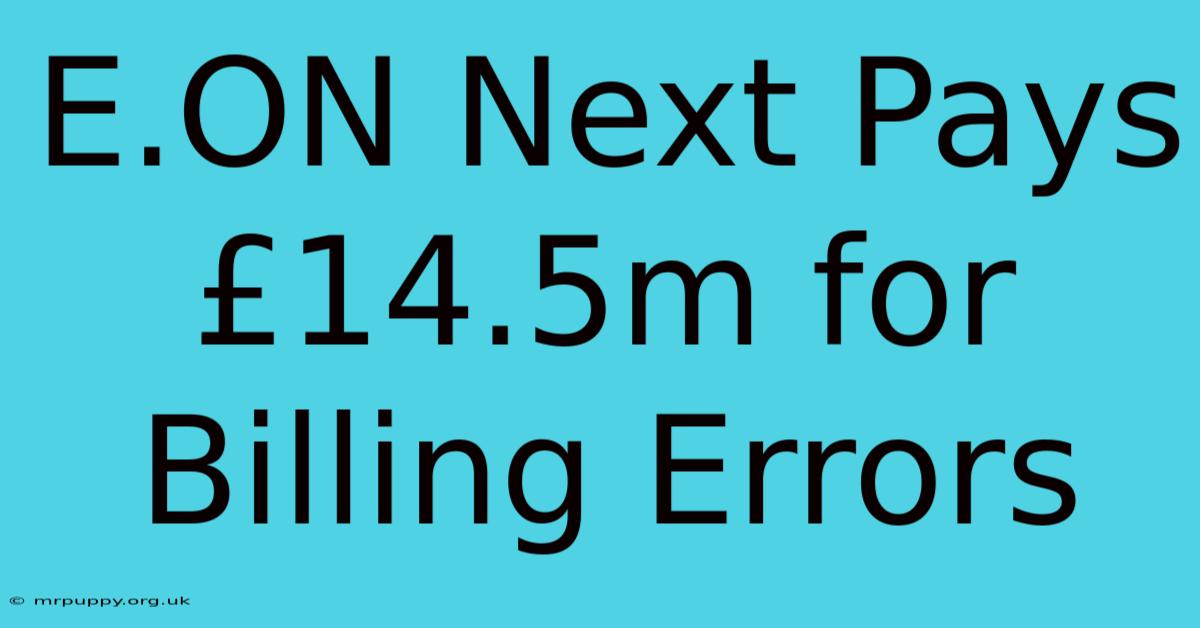 E.ON Next Pays £14.5m For Billing Errors