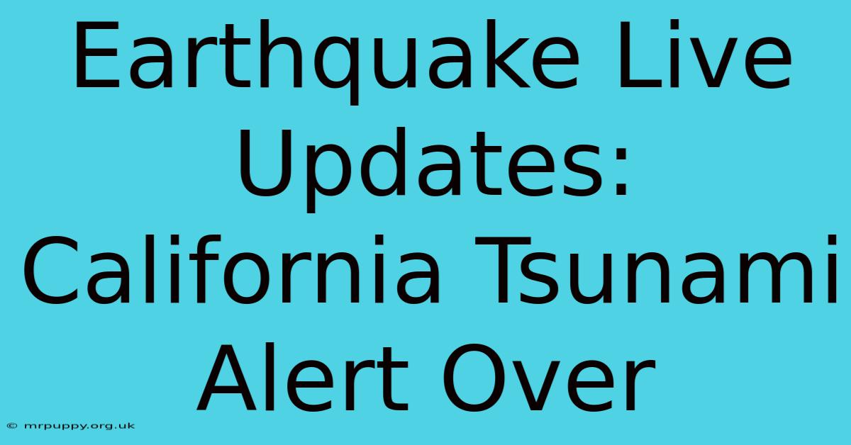 Earthquake Live Updates: California Tsunami Alert Over