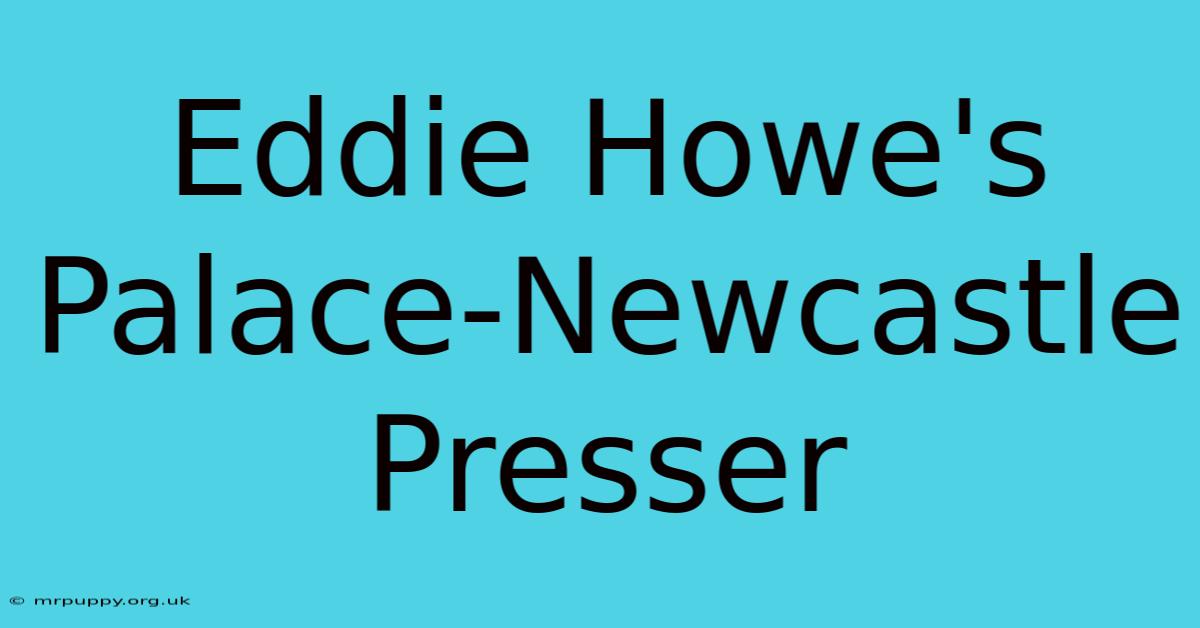 Eddie Howe's Palace-Newcastle Presser