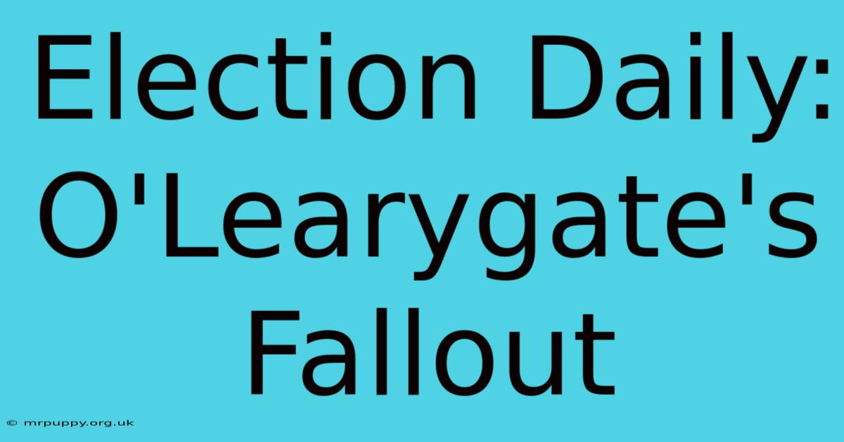 Election Daily: O'Learygate's Fallout 